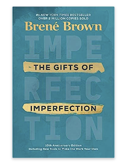 THE GIFTS OF IMPERFECTION: LET GO OF WHO YOU THINK YOU’RE SUPPOSED TO BE AND EMBRACE WHO YOU ARE BY BRENE BROWN