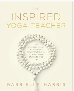 THE INSPIRED YOGA TEACHER: THE ESSENTIAL GUIDE TO CREATING TRANSFORMATIONAL CLASSES YOUR STUDENTS WILL LOVE (THE LANGUAGE OF YIN) BY GABRIELLE HARRIS