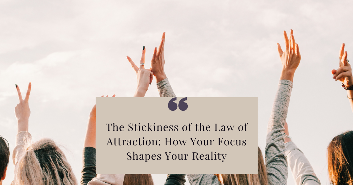 The Stickiness of the Law of Attraction: How Your Focus Shapes Your Reality
