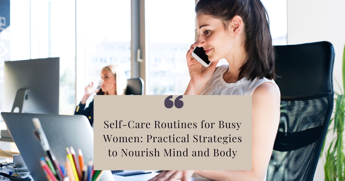 Self-Care Routines for Busy Women: Practical Strategies to Nourish Mind and Body