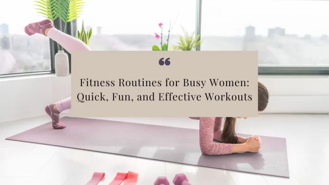 Discover effective fitness routines for busy women. Learn quick and fun workout plans, including yoga, pilates, and nature walks, to fit into your hectic schedule and boost your physical and mental well-being