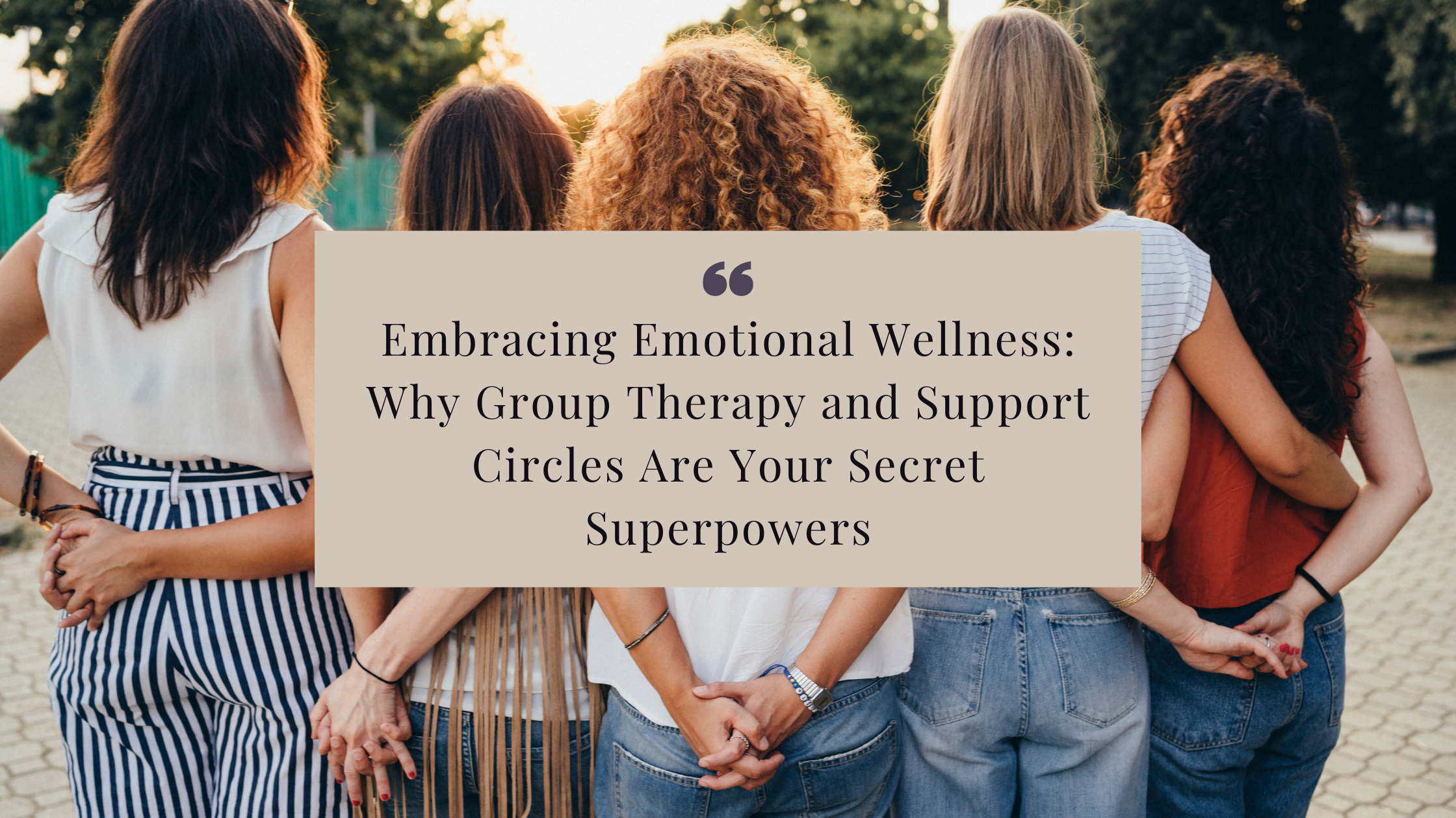 Embracing Emotional Wellness: Why Group Therapy and Support Circles Are Your Secret Superpowers