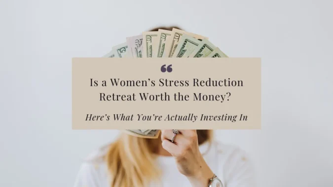 Is a Women’s Stress Reduction Retreat Worth the Money? Here’s What You’re Actually Investing In