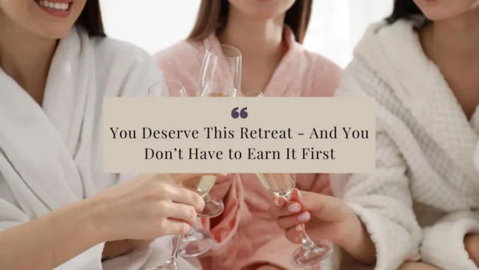 You Deserve This Retreat- And You Don’t Have to Earn It First