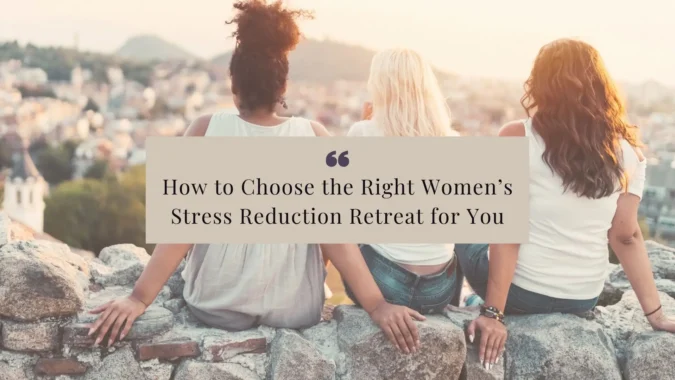 How to Choose the Right Women’s Stress Reduction Retreat for You