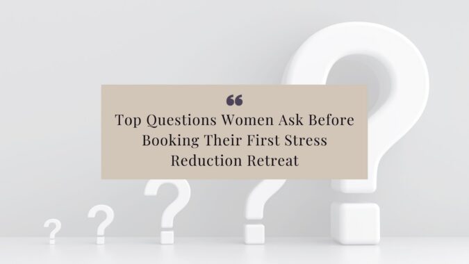Top Questions Women Ask Before Booking Their First Stress Reduction Retreat