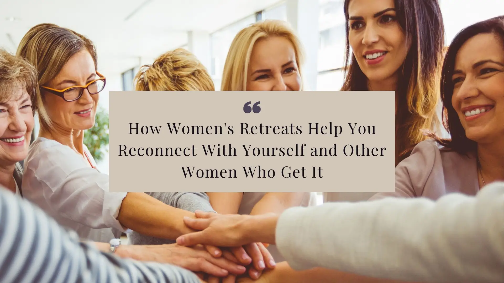 How Women's Retreats Help You Reconnect With Yourself and Other Women Who Get It