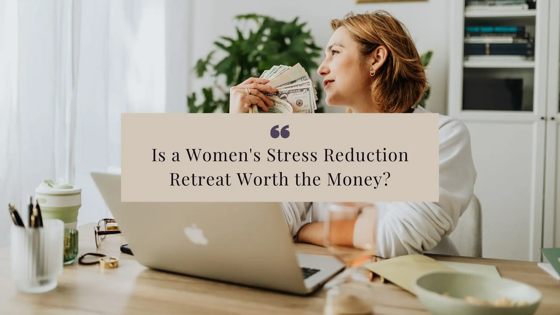 Is a Women’s Stress Reduction Retreat Worth the Money Is a Women's Stress Reduction Retreat Worth the Money?