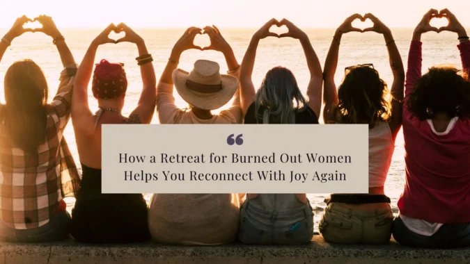 How a Retreat for Burned Out Women Helps You Reconnect With Joy Again How a Retreat for Burned Out Women Helps You Reconnect With Joy Again