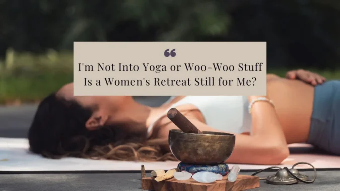 I'm Not Into Yoga or Woo-Woo Stuff - Is a Women's Retreat Still for Me?