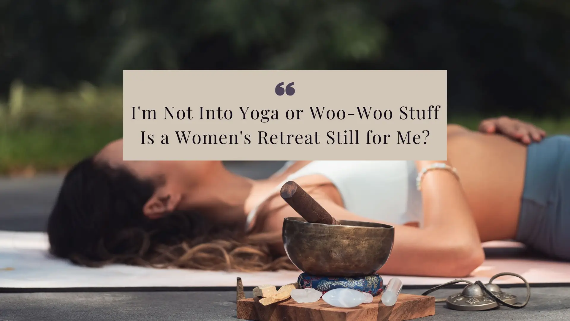 I'm Not Into Yoga or Woo-Woo Stuff - Is a Women's Retreat Still for Me?