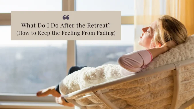 What Do I Do After the Women's Retreat and How to Keep the Feeling From Fading