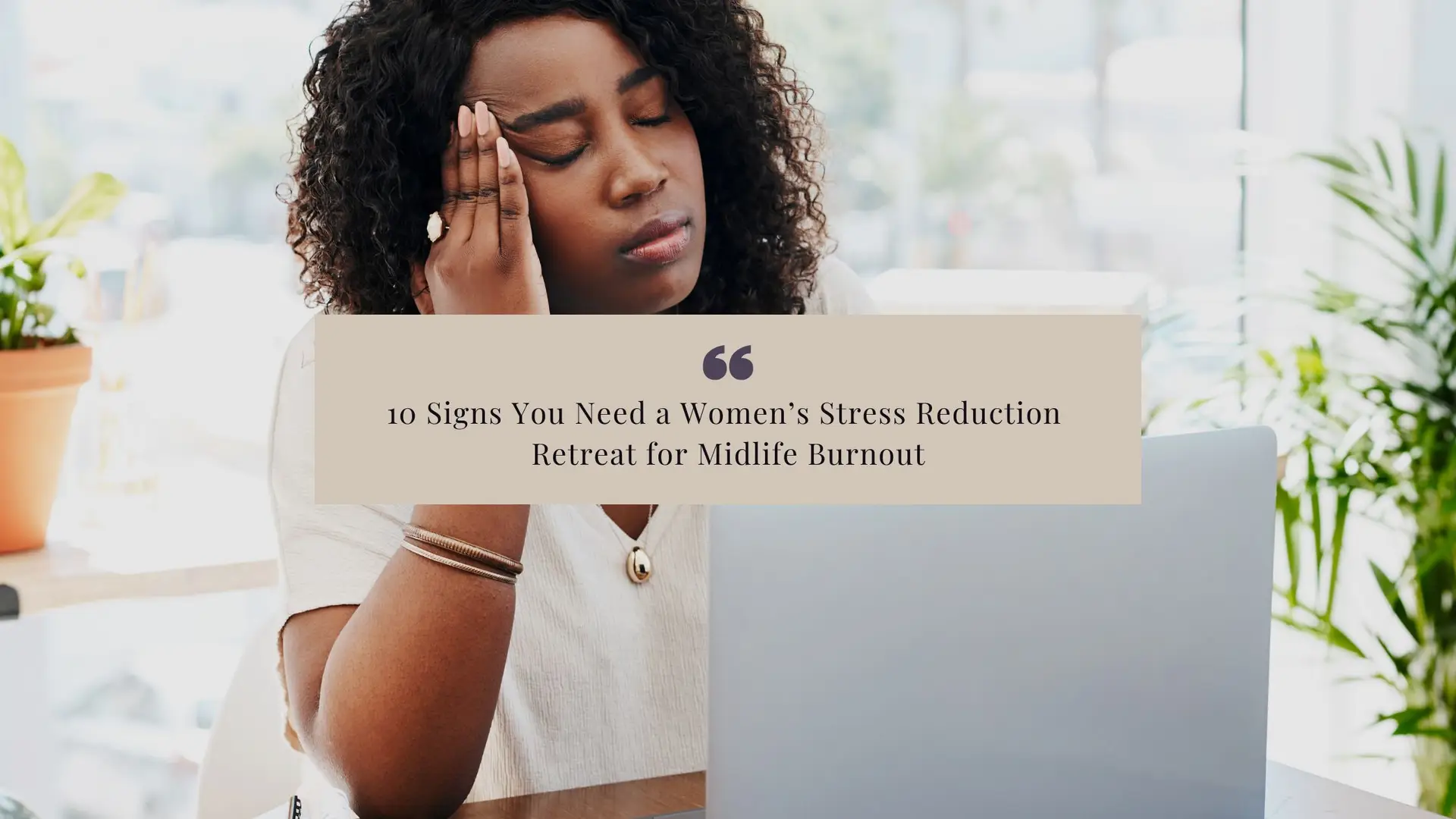 10 Signs You Need a Women’s Stress Reduction Retreat for Midlife Burnout