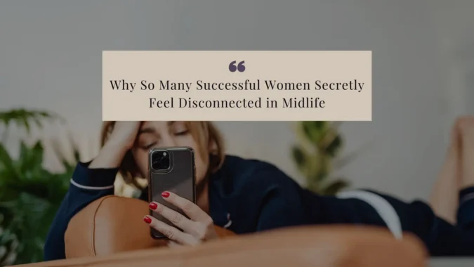 Why So Many Successful Women Secretly Feel Disconnected in Midlife Why So Many Successful Women Secretly Feel Disconnected in Midlife