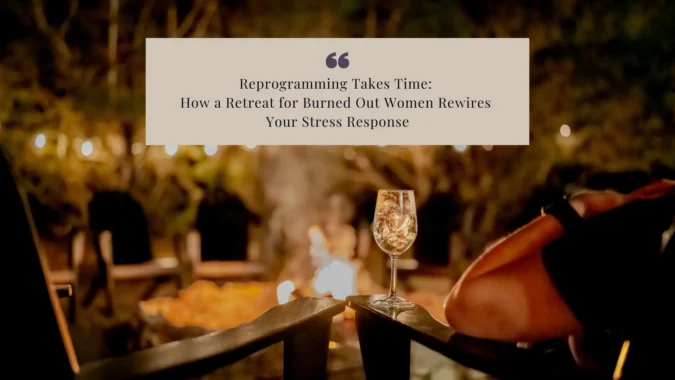 Reprogramming Takes Time-How a Retreat for Burned Out Women Rewires Your Stress Response_Blog Reprogramming Takes Time: How a Retreat for Burned Out Women Rewires Your Stress Response
