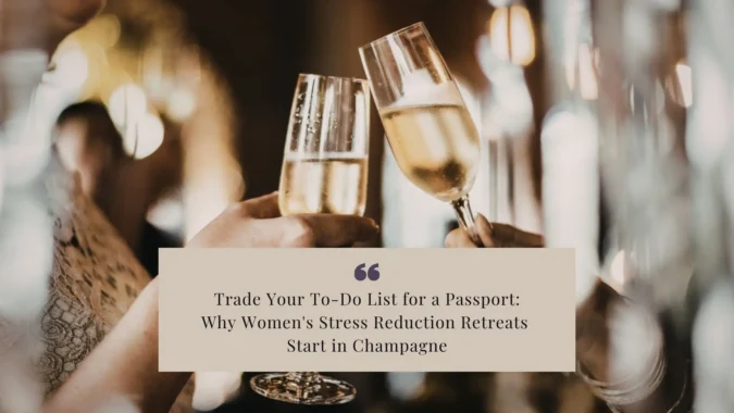Trade Your To-Do List for a Passport_ Why Women's Stress Reduction Retreats Start in Champagne