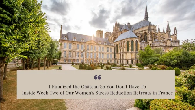 I Finalized the Château So You Don't Have To: Inside Week Two of Our Women's Stress Reduction Retreats in France