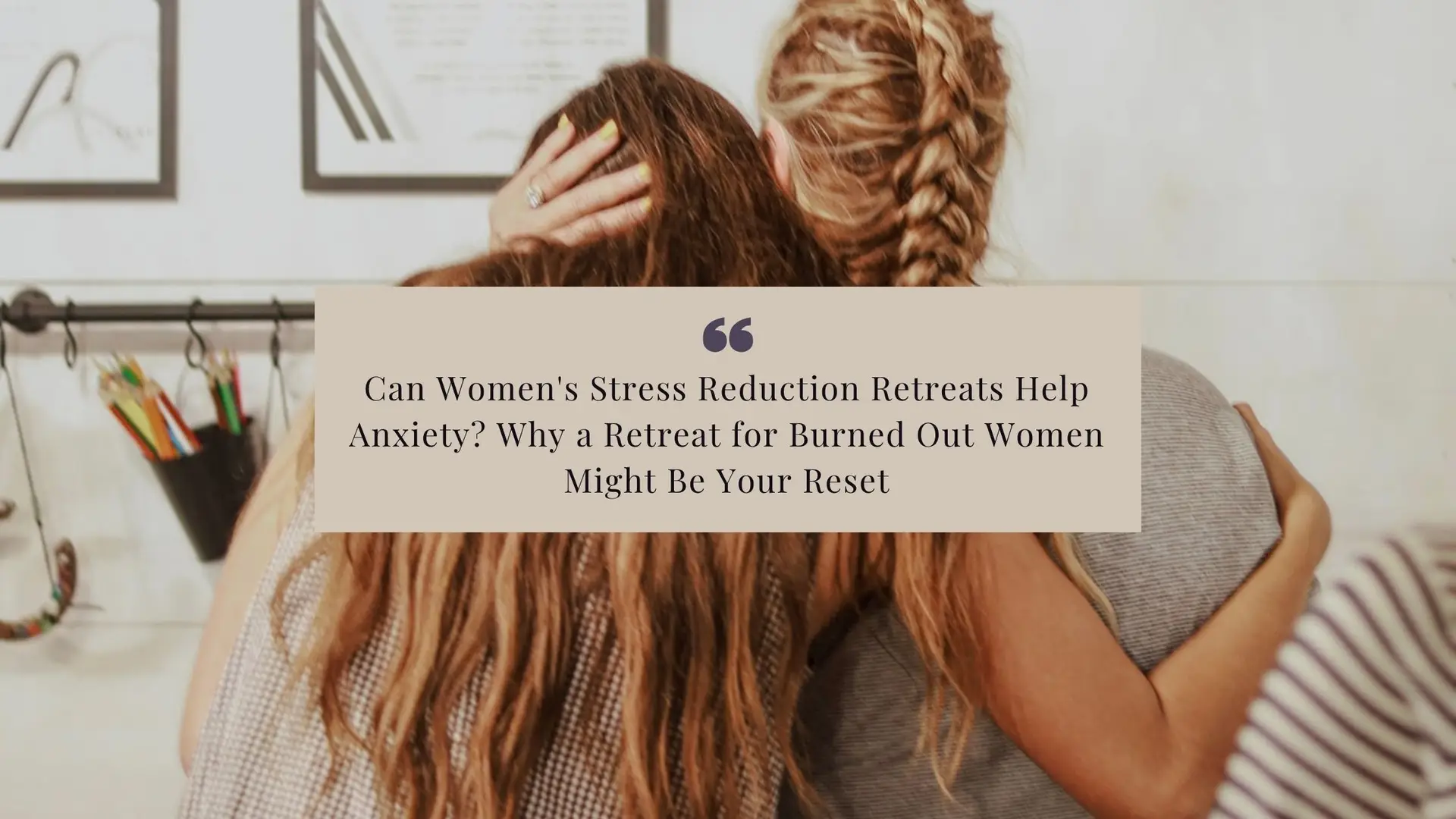 Can Women's Stress Reduction Retreats Help Anxiety_ Why a Retreat for Burned Out Women Might Be Your Reset