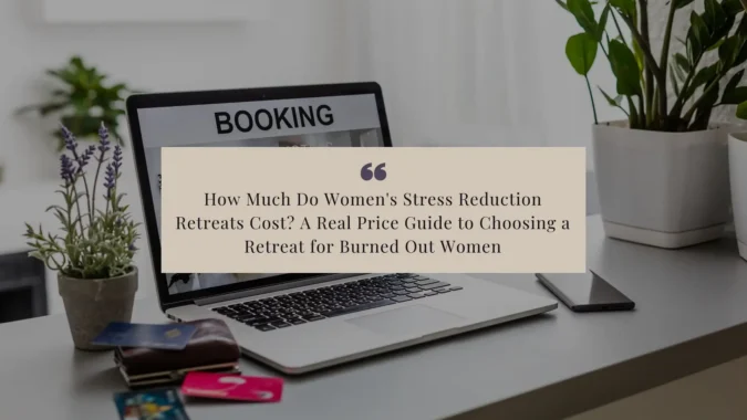 How Much Do Women's Stress Reduction Retreats Cost_ A Real Price Guide to Choosing a Retreat for Burned Out Women